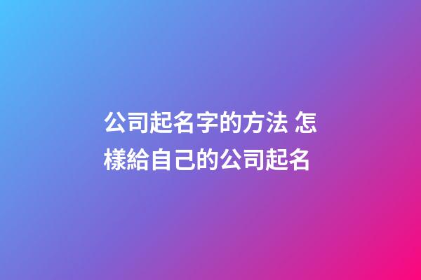 公司起名字的方法 怎樣給自己的公司起名-第1張-公司起名-玄機派